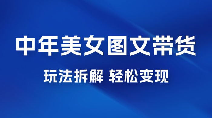 全新 AI 中年美女图文带货玩法拆解：5 分钟一个作品，小白轻松变现 - 小萌资源网