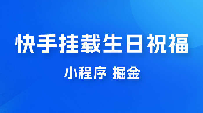 快手挂载生日祝福小程序，一天收入 300+，小白轻松上手 - 小萌资源网