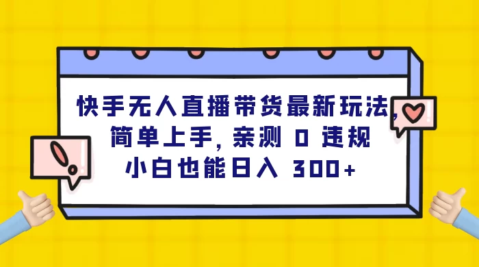 快手无人直播带货最新玩法，简单上手，亲测 0 违规，小白也能日入 300+ - 小萌资源网