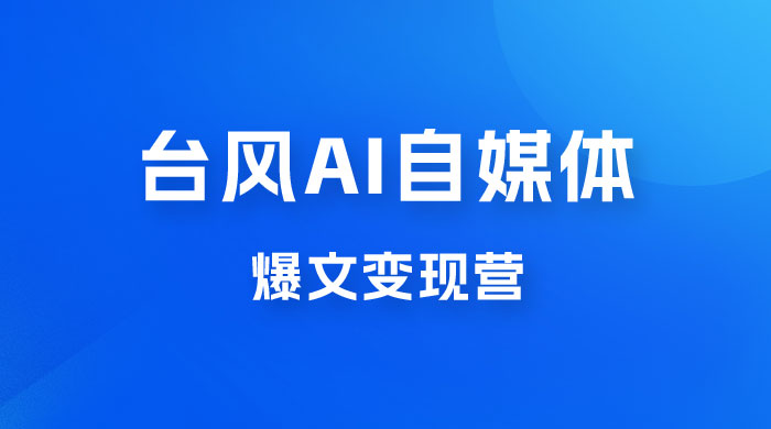 台风 AI 自媒体 · 爆文变现营，14天用 GPT 创作提效 10 倍（ 12 节课） - 小萌资源网