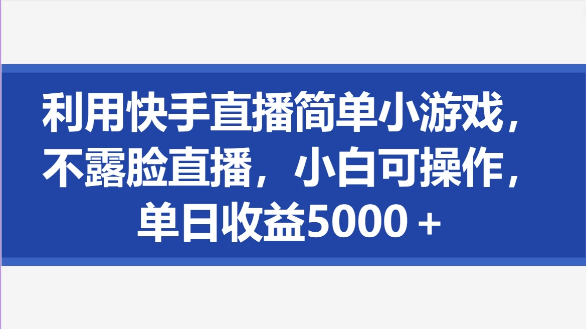 利用快手直播简单小游戏，不露脸直播，小白可操作，单日收益5000＋ - 小萌资源网