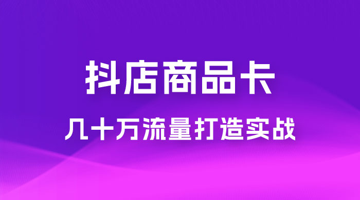 抖店·商品卡几十万流量打造实战，从新号起店到一天几十万搜索、推荐流量完整实操步骤 - 小萌资源网