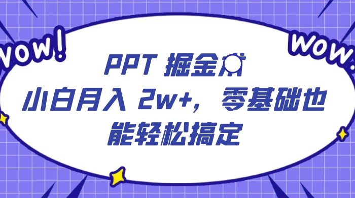 PPT 掘金术：小白月入 2w+，零基础也能轻松搞定，保姆式教学，无脑操作即可 - 小萌资源网
