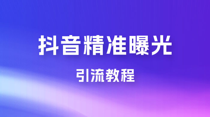 揭秘价值几千的抖音精准曝光引流教程 - 小萌资源网