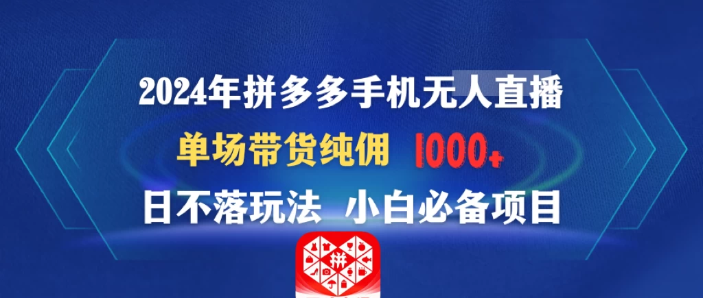 2024年拼多多手机无人直播 单场带货纯佣1000+日不落玩法 小白必备项目 - 小萌资源网