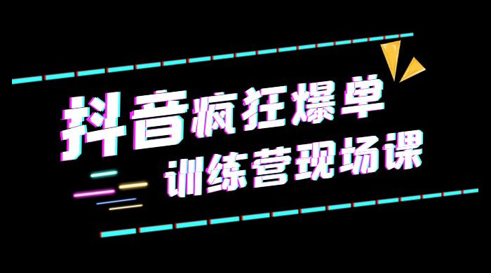 抖音短视频疯狂 · 爆单训练营现场课「新」直播带货 + 实战案例 - 小萌资源网