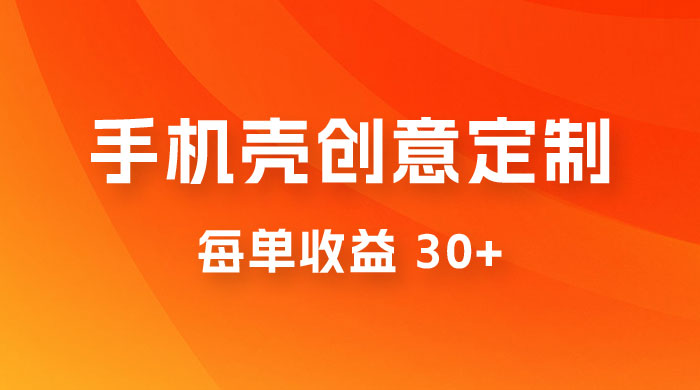 高端手机壳创意定制，项目正处于蓝海，每单收益 30+，可以上矩阵操作 - 小萌资源网