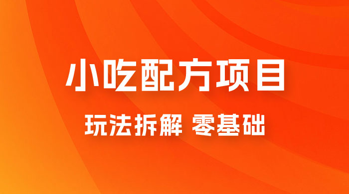 小吃配方项目玩法拆解，适合 0 基础小白，轻松月入过万 - 小萌资源网