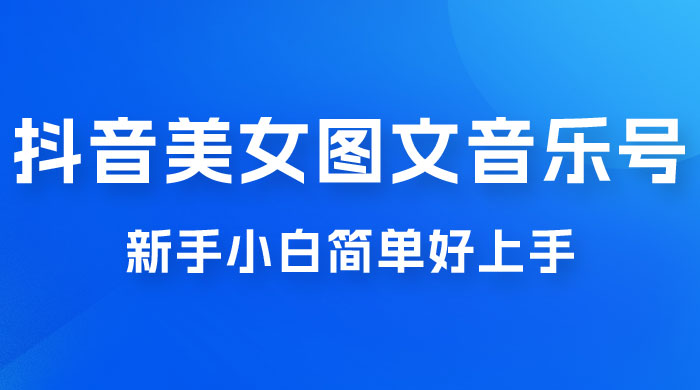 2023 抖音美女图文音乐号升级玩法，新手小白简单好上手，轻松日入 500+ - 小萌资源网