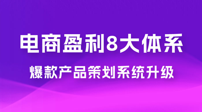 电商盈利 8 大体系：产品做强​ · 爆款产品策划系统升级线上课，全盘布局更能实现利润突破（共 20 节） - 小萌资源网
