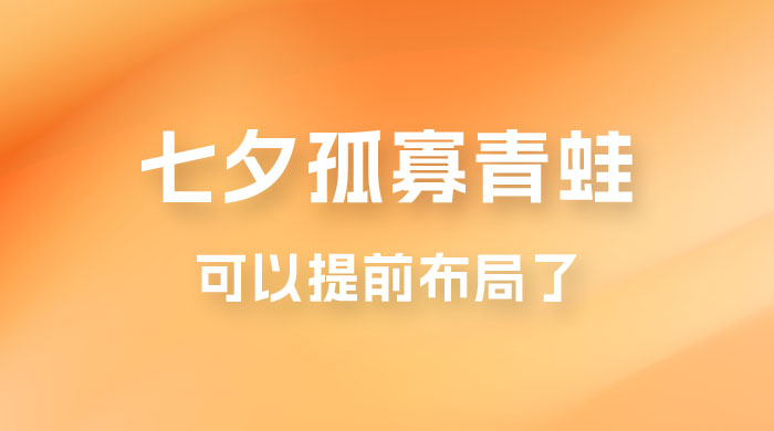 七夕节马上到来，爆火的七夕孤寡青蛙玩法可以提前布局了 - 小萌资源网