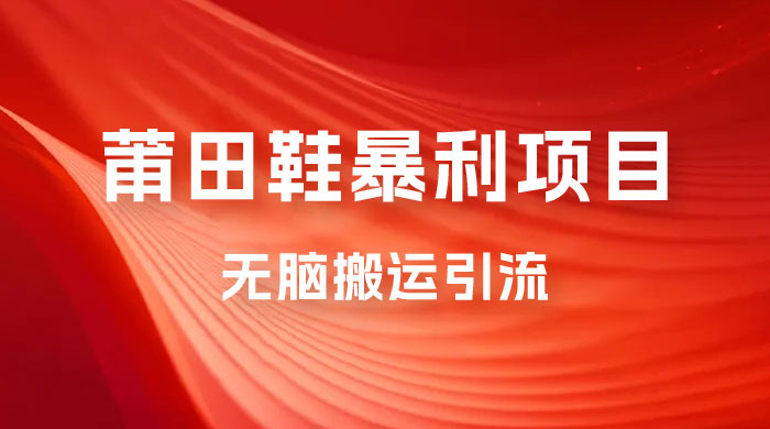 2023最新销售莆田鞋暴利项目，搭配全新无脑搬运引流方法，新手小白也可上手 - 小萌资源网