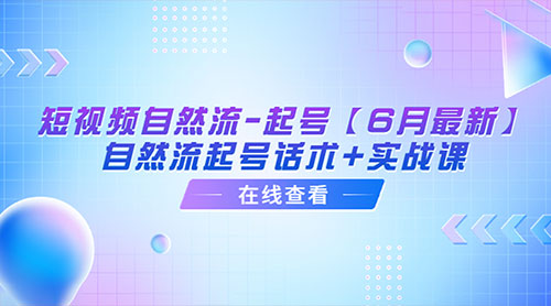 「6月最新」短视频自然流起号：自然流起号话术+实战课 - 小萌资源网