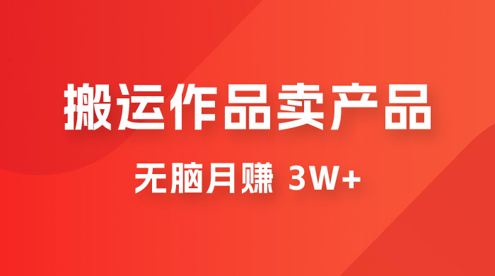 搬运作品卖产品一件 9.9，无脑月赚 3w+，附带全套实操课程（揭秘） - 小萌资源网