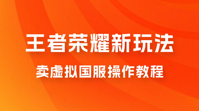 王者荣耀新玩法，卖虚拟国服操作教程，一单 6.88~99.99 元，0 成本无限贩卖 - 小萌资源网