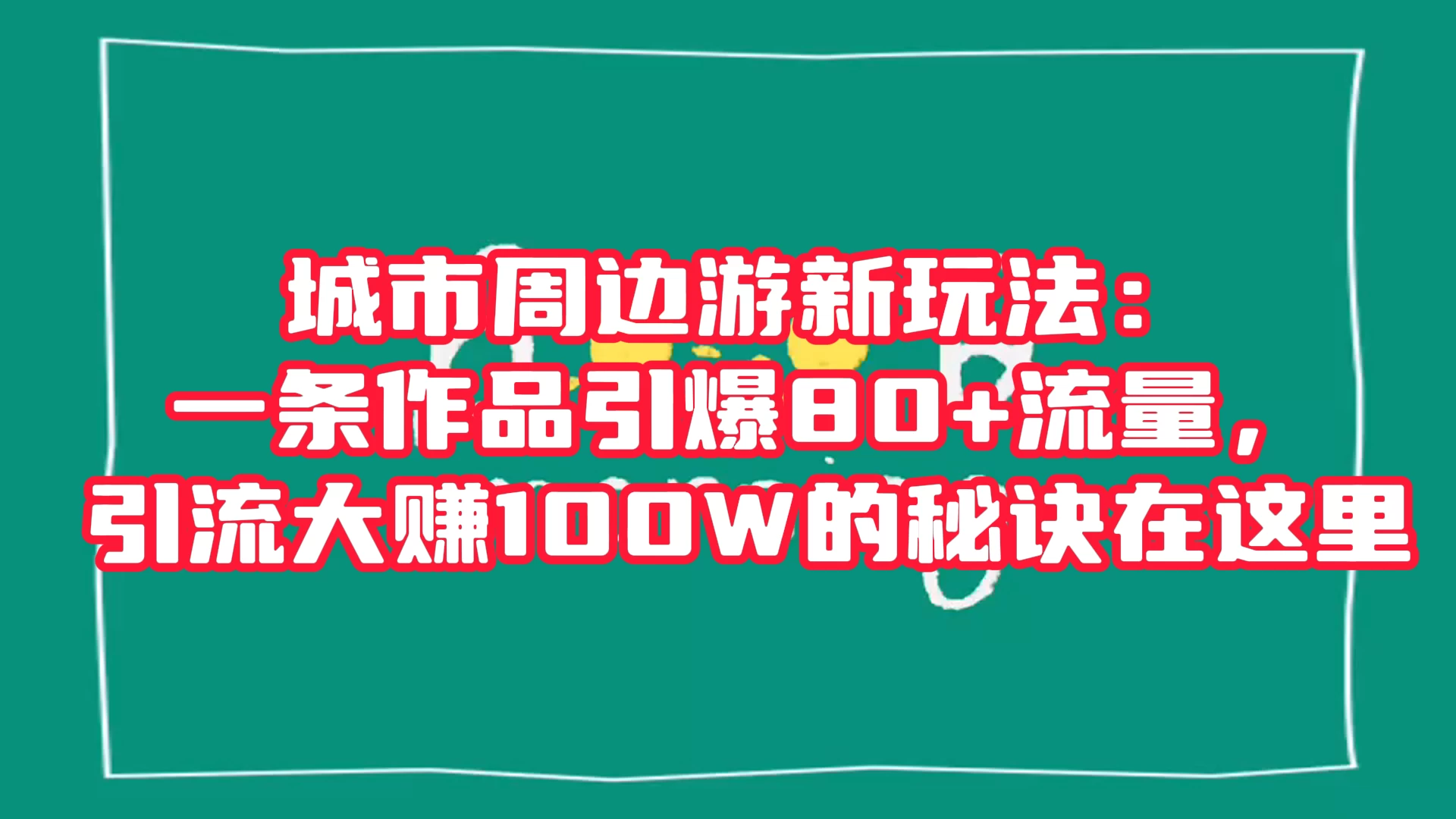 城市周边游新玩法：一条作品引爆 80+ 流量，引流大赚的秘诀在这里 - 小萌资源网