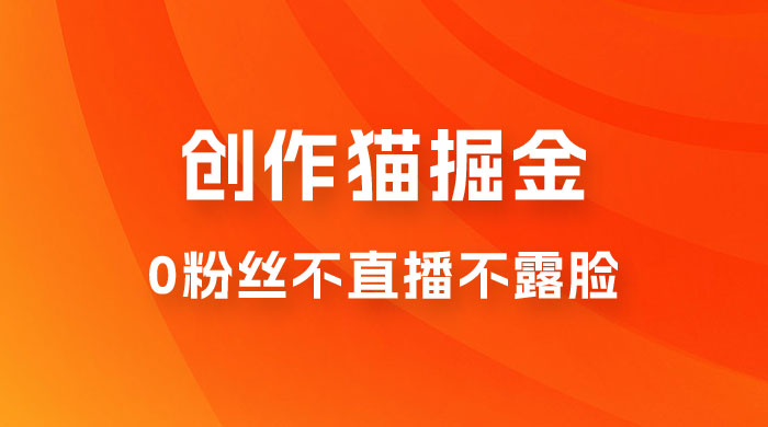 创作猫掘金，0 粉丝不直播不露脸，三种变现方式，小白轻松上手，保姆级实操教程（附资料） - 小萌资源网