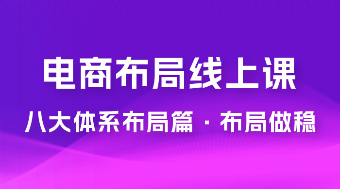 电商盈利 8 大体系：布局篇 · 布局做稳，成为大店的电商布局线上课（ 16 节课） - 小萌资源网