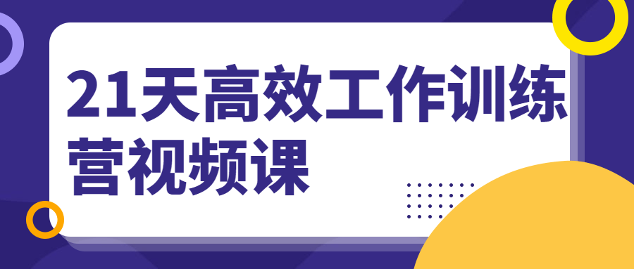 21天高效工作训练营视频课 - 小萌资源网