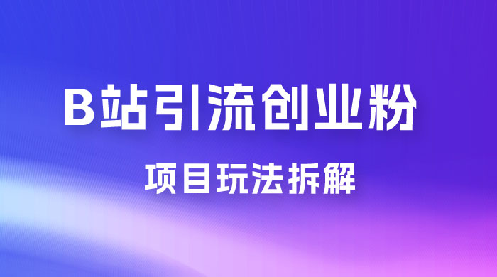 B 站引流日引流 100+ 创业粉项目拆解超简单 2 分钟上手 - 小萌资源网