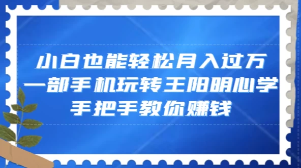 小白也能轻松月入过万，一部手机玩转王阳明心学，手把手教你赚钱 - 小萌资源网