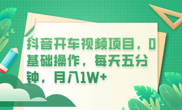 抖音开车视频项目：0基础操作，每天五分钟，月入过万 - 小萌资源网