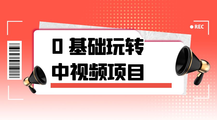 2023 一心 0 基础玩转中视频项目：平台不倒，一直做到老 - 小萌资源网