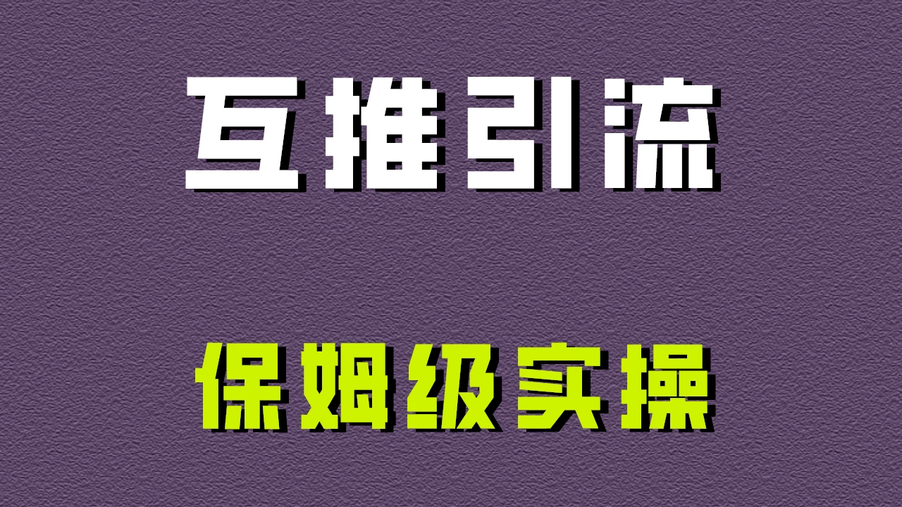 互推引流，不一样的引流方法，保姆级实操！ - 小萌资源网
