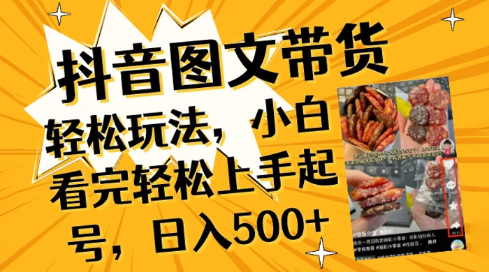 抖音图文带货轻松玩法，小白看完轻松上手起号，日入500+ - 小萌资源网