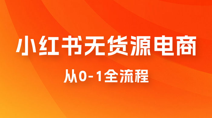 小红书无货源电商从 0-1 全流程，日入 1000＋ - 小萌资源网