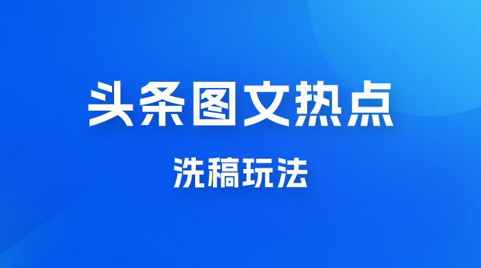 最新头条图文热点洗稿玩法，一天五篇，日入 300+ - 小萌资源网