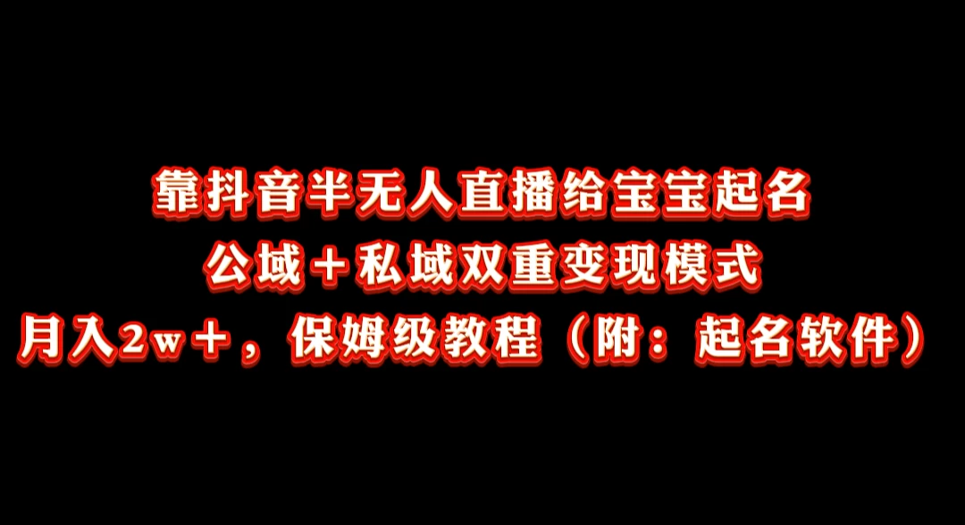 靠抖音半无人直播给宝宝起名，公域＋私域双重变现模式， 月入20000＋，保姆级教程（附：起名软件） - 小萌资源网