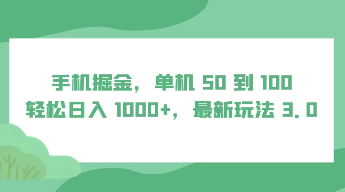 手机掘金，单机 50 到 100，轻松日入 1000+，最新玩法 3.0 - 小萌资源网