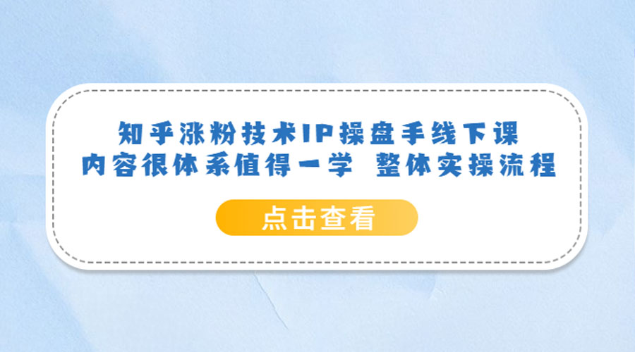 知乎涨粉技术 IP 操盘手线下课，内容很体系值得一学 整体实操流程！ - 小萌资源网