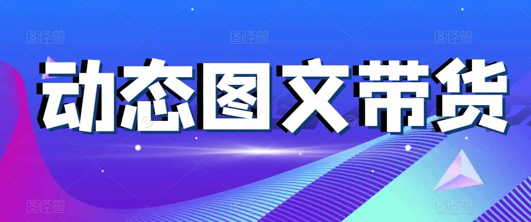 动态图文带货，月入5位数，保姆级教程，0基础也能做 - 小萌资源网