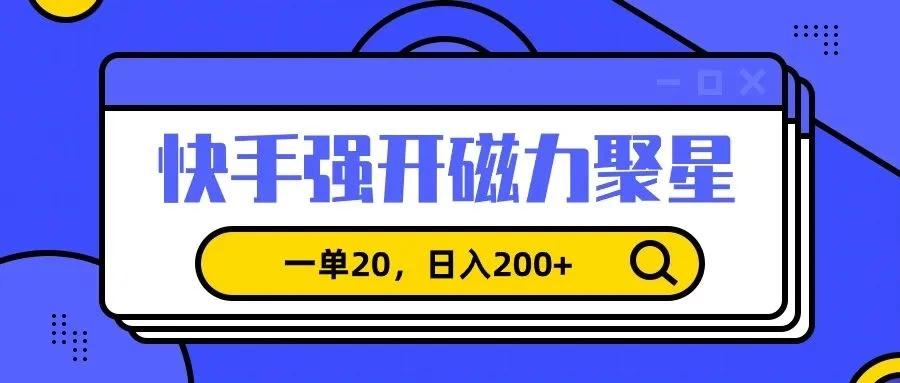 信息差赚钱项目，快手强开磁力聚星，一单20，日入200+ - 小萌资源网