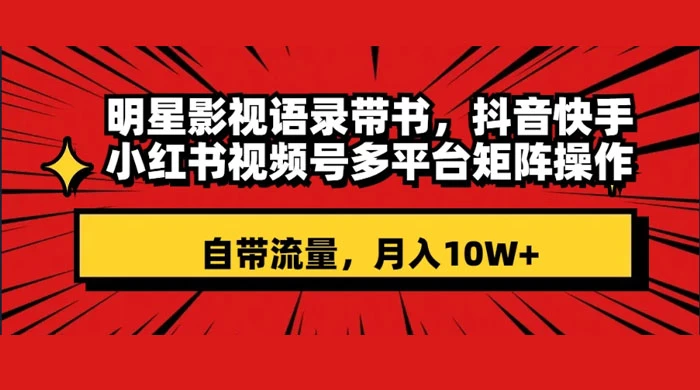 明星影视语录带书，抖音快手小红书视频号多平台矩阵操作，自带流量，月入 10W+ - 小萌资源网