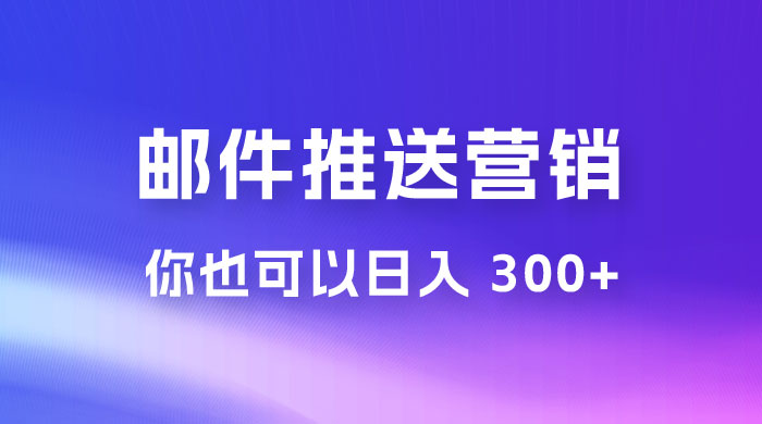 用邮件推送来营销你也可以日入 300+ - 小萌资源网