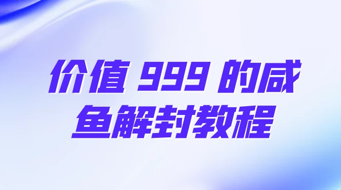 价值 999 的咸鱼解封教程 - 小萌资源网