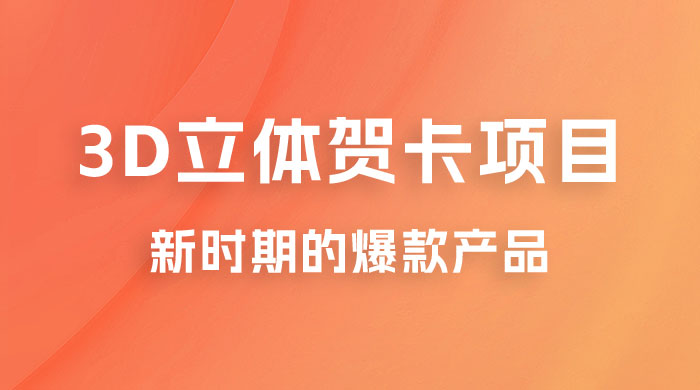 3D 立体贺卡项目：利用好红利期，月入 5w 轻轻松松 - 小萌资源网
