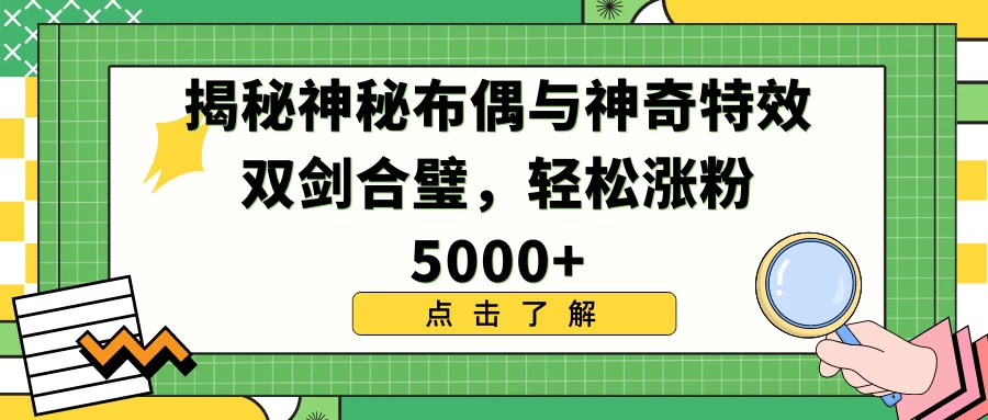 揭秘神秘布偶与神奇特效双剑合璧，轻松涨粉5000+ - 小萌资源网