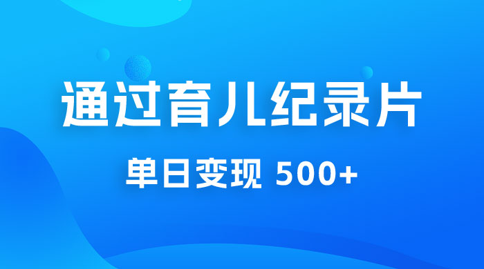 一单 29.9 元，通过育儿纪录片单日变现 500+，一部手机即可操作，0 成本变现 - 小萌资源网