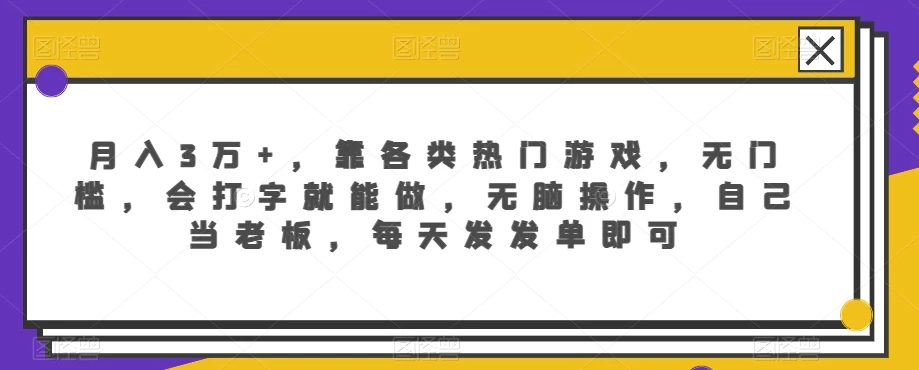 月入3万+，靠各类热门游戏，无门槛，会打字就能做，无脑操作，自己当老板，每天发发单即可 - 小萌资源网