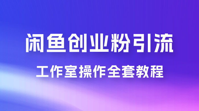 第一期：暴力引流，无脑搬运，闲鱼创业粉引流一天 200+，可工作室操作全套教程详细步骤 - 小萌资源网