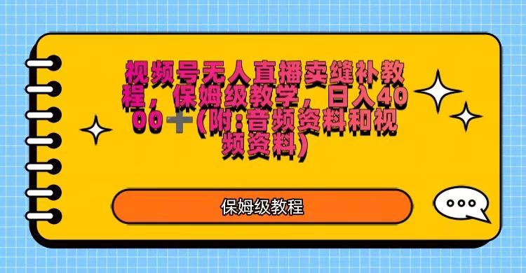 视频号直播卖缝补教程，日入4000＋，保姆级教程（附：音频资料＋视频资料） - 小萌资源网