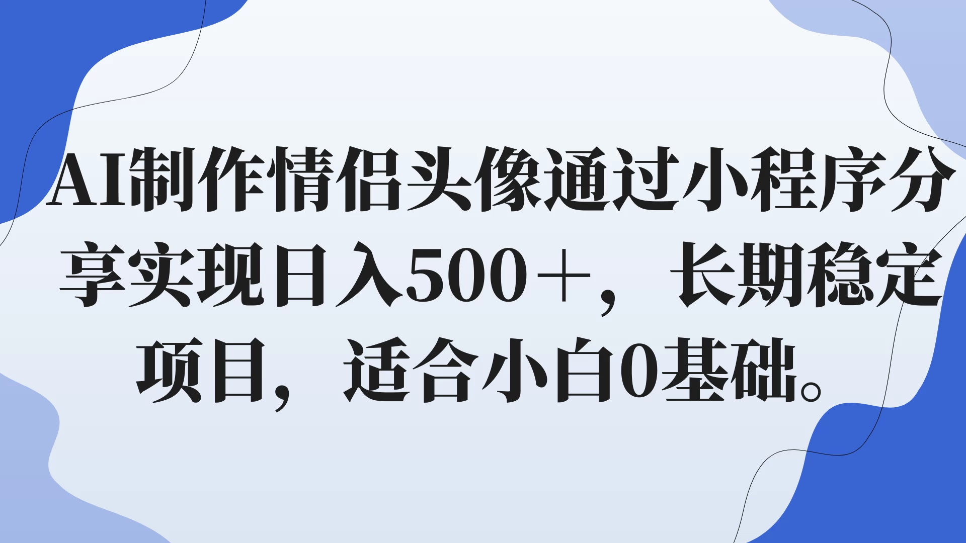 AI制作情侣头像通过小程序分享实现日入500＋，长期稳定项目，适合小白0基础。 - 小萌资源网