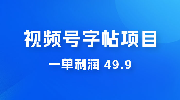 零成本创业：视频号字帖项目，一单利润 49.9 ，每天轻松1000+ - 小萌资源网