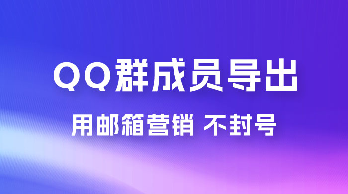 QQ 群成员导出玩法拆解，用邮箱营销，效率高，不封号 - 小萌资源网