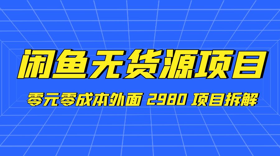 闲鱼无货源项目：零元零成本外面 2980 项目拆解 - 小萌资源网