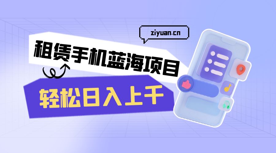 租赁手机蓝海项目：轻松日入上千，小白0成本直接上手 - 小萌资源网